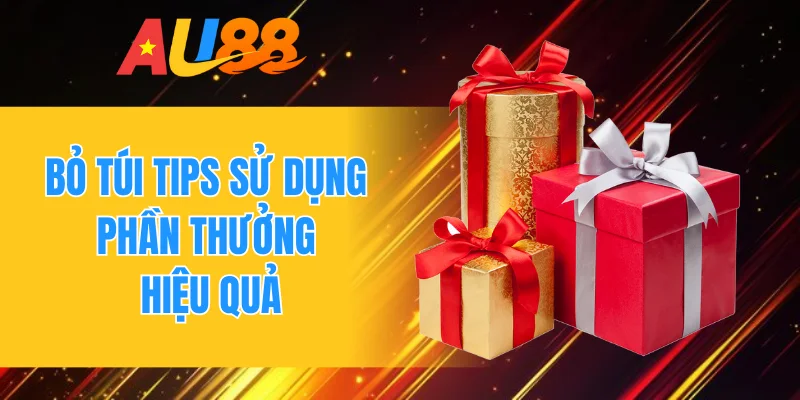 Bỏ túi tips sử dụng phần thưởng hiệu quả
