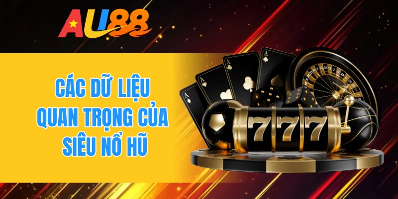 Các dữ liệu quan trọng của siêu nổ hũ