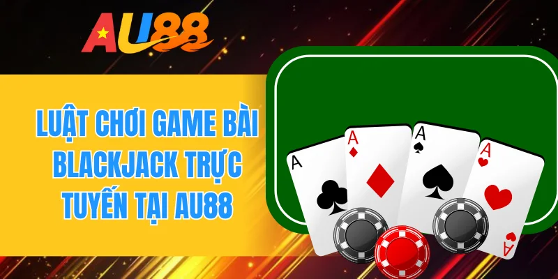 Luật chơi game bài blackjack trực tuyến tại AU88