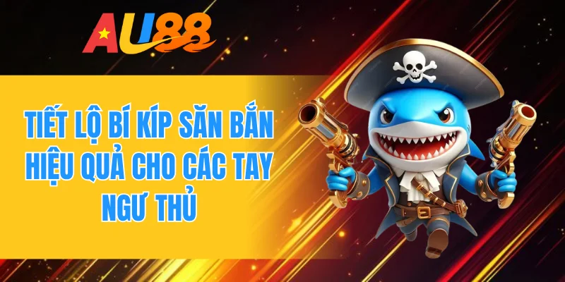Tiết lộ bí kíp săn bắn hiệu quả cho các tay ngư thủ